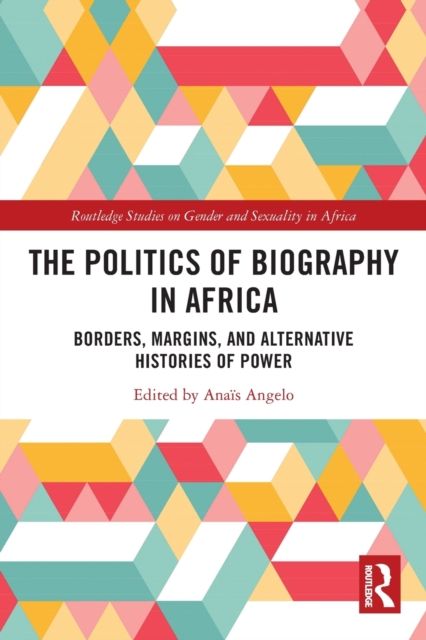 The Politics of Biography in Africa : Borders, Margins, and Alternative Histories of Power