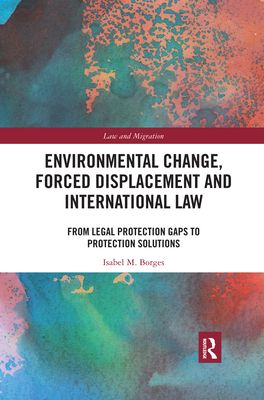 Environmental Change, Forced Displacement and International Law : from legal protection gaps to protection solutions