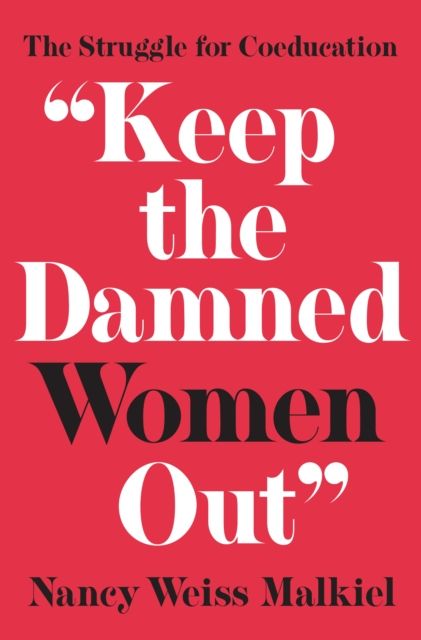 "Keep the Damned Women Out" : The Struggle for Coeducation