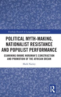 Political Myth-making, Nationalist Resistance and Populist Performance : Examining Kwame Nkrumah's Construction and Promotion of the African Dream