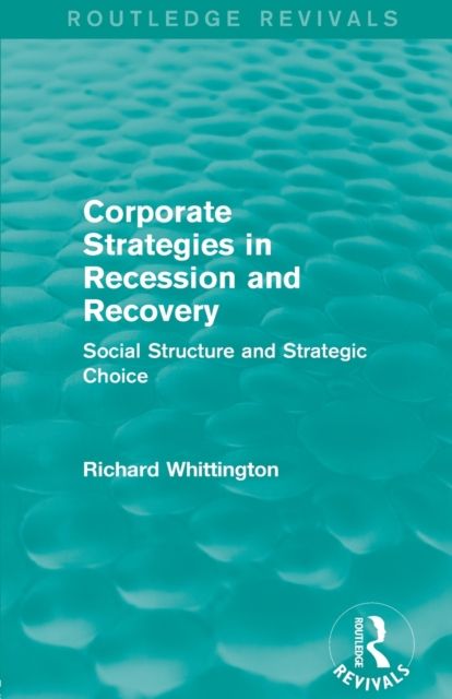 Corporate Strategies in Recession and Recovery (Routledge Revivals) : Social Structure and Strategic Choice