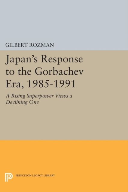 Japan's Response to the Gorbachev Era, 1985-1991 : A Rising Superpower Views a Declining One