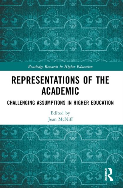 Representations of the Academic : Challenging Assumptions in Higher Education