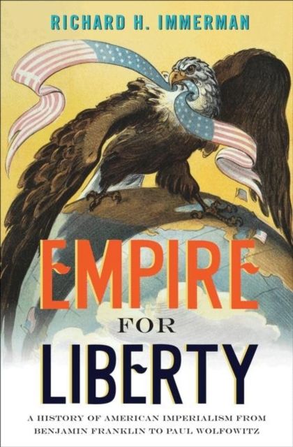 Empire for Liberty : A History of American Imperialism from Benjamin Franklin to Paul Wolfowitz