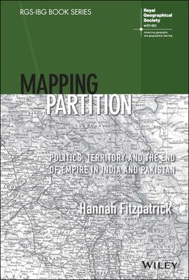 Mapping Partition : Politics, Territory and the End of Empire in India and Pakistan