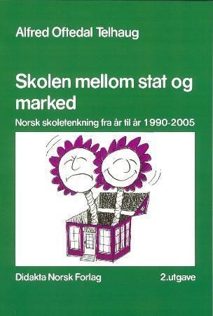 Skolen mellom stat og marked : norsk skoletenkning fra år til år 1990-2005