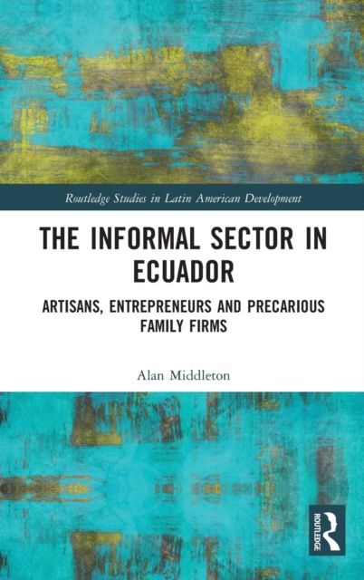 The Informal Sector in Ecuador : Artisans, Entrepreneurs and Precarious Family Firms