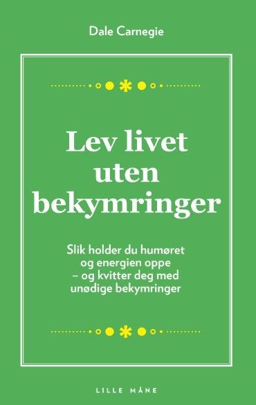 Lev livet uten bekymringer : slik holder du humøret og energien oppe . og kvitter deg med unødige bekymringer