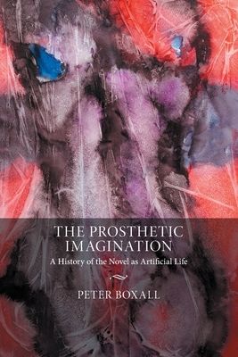 The Prosthetic Imagination : A History of the Novel as Artificial Life