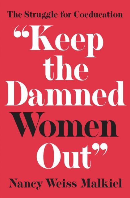 "Keep the Damned Women Out" : The Struggle for Coeducation