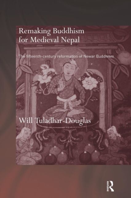Remaking Buddhism for Medieval Nepal : The Fifteenth-Century Reformation of Newar Buddhism