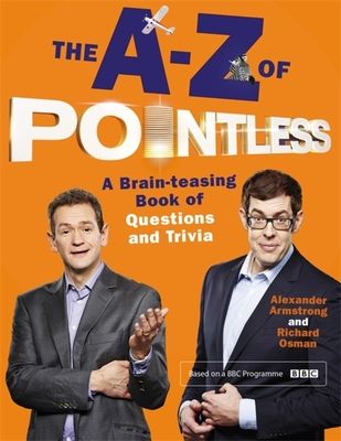 The A-Z of Pointless : A brain-teasing bumper book of questions and trivia from the hosts of the hit BBC quiz show