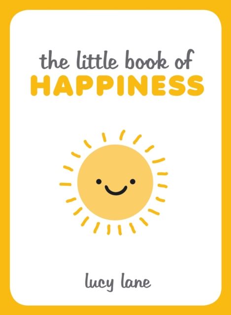 The Little Book of Happiness : Joyful Quotes and Inspirational Ideas to Help You Greet Life with a Smile
