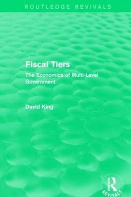 Fiscal Tiers (Routledge Revivals) : The Economics of Multi-Level Government