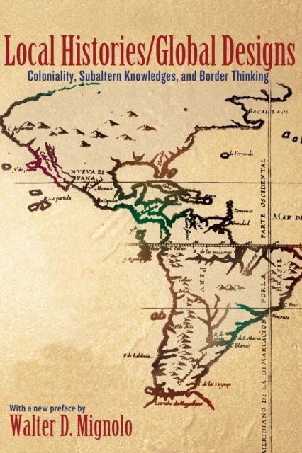 Local Histories/Global Designs : Coloniality, Subaltern Knowledges, and Border Thinking