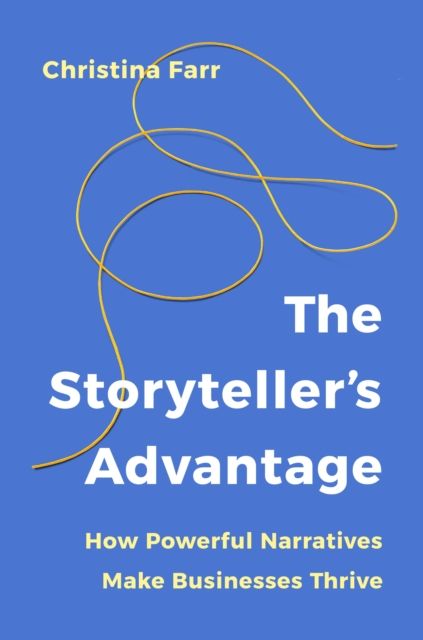 The Storyteller’s Advantage : How Powerful Narratives Make Businesses Thrive