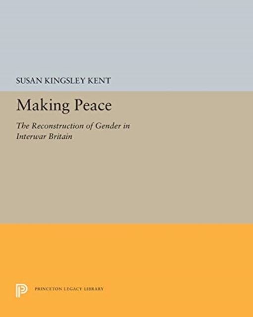 Making Peace : The Reconstruction of Gender in Interwar Britain