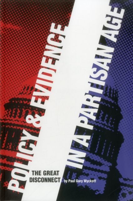 Policy and Evidence in a Partisan Age : The Great Disconnect