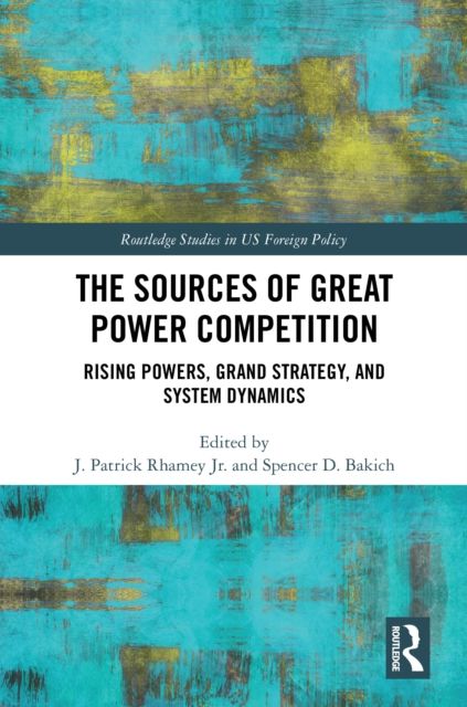 The Sources of Great Power Competition : Rising Powers, Grand Strategy, and System Dynamics