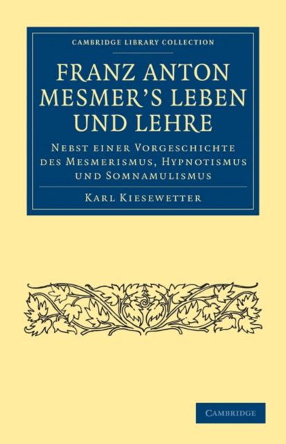 Franz Anton Mesmer's Leben und Lehre : Nebst einer Vorgeschichte des Mesmerismus, Hypnotismus und Somnambulismus