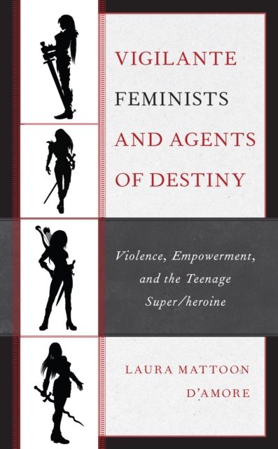 Vigilante Feminists and Agents of Destiny : Violence, Empowerment, and the Teenage Super/heroine