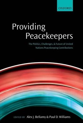 Providing Peacekeepers : The Politics, Challenges, and Future of United Nations Peacekeeping Contributions