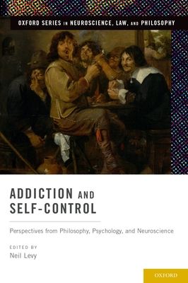 Addiction and Self-Control : Perspectives from Philosophy, Psychology, and Neuroscience