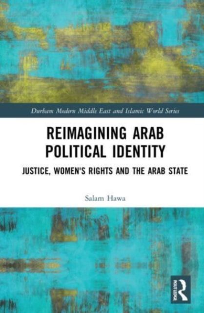 Reimagining Arab Political Identity : Justice, Women's Rights and the Arab State