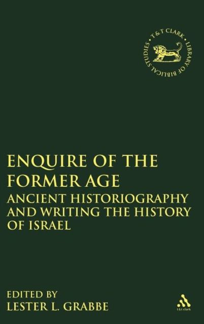 Enquire of the Former Age : Ancient Historiography and Writing the History of Israel