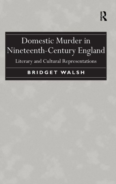 Domestic Murder in Nineteenth-Century England : Literary and Cultural Representations
