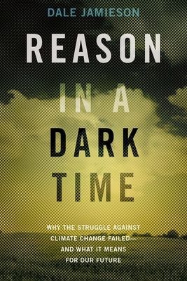 Reason in a Dark Time : Why the Struggle Against Climate Change Failed -- and What It Means for Our Future