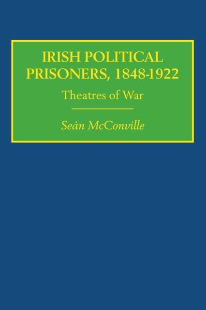 Irish Political Prisoners 1848-1922 : Theatres of War