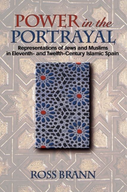 Power in the Portrayal : Representations of Jews and Muslims in Eleventh- and Twelfth-Century Islamic Spain