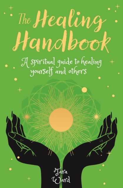 The Healing Handbook : A Spiritual Guide to Healing Yourself and others