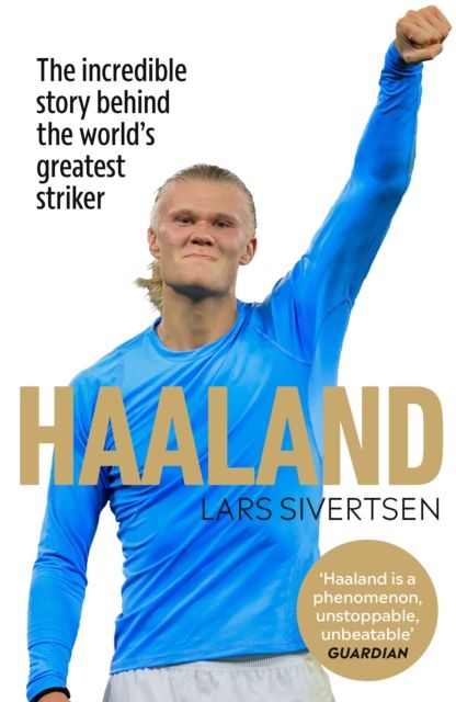 Haaland : the incredible story behind the world's greatest striker