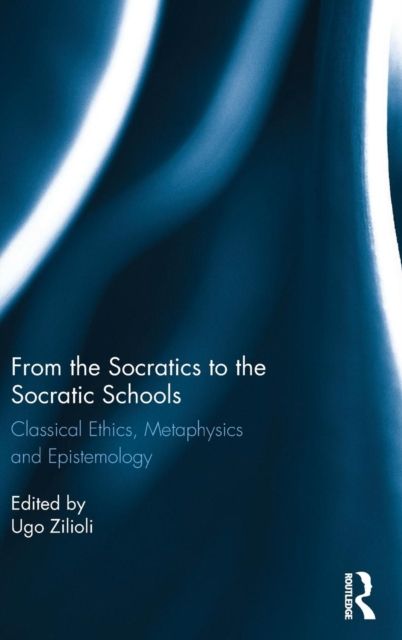 From the Socratics to the Socratic Schools : Classical Ethics, Metaphysics and Epistemology