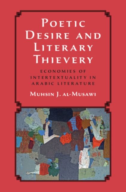 Poetic Desire and Literary Thievery : Economies of Intertextuality in Arabic Literature