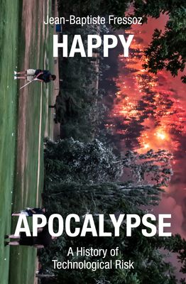 Happy Apocalypse : A History of Technological Risk