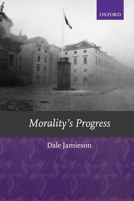 Morality's Progress : Essays on Humans, Other Animals, and the Rest of Nature