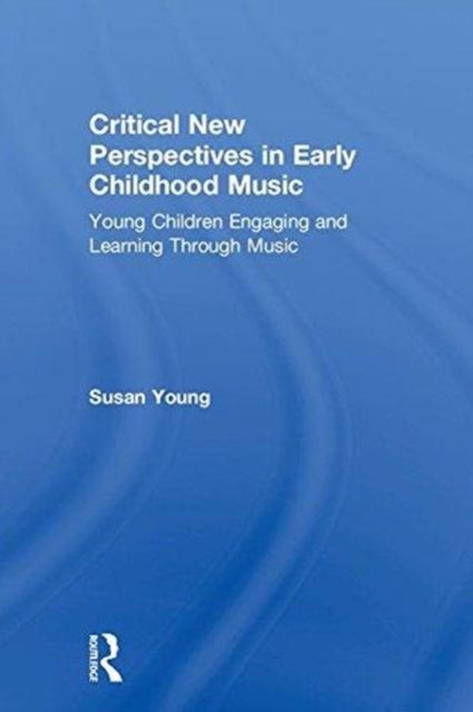 Critical New Perspectives in Early Childhood Music : Young Children Engaging and Learning Through Music