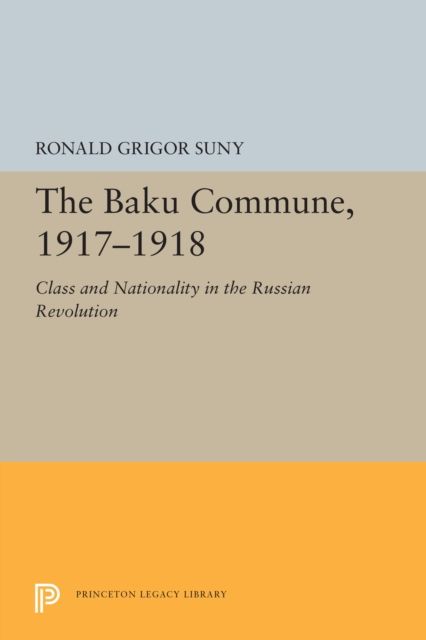 The Baku Commune, 1917-1918 : Class and Nationality in the Russian Revolution
