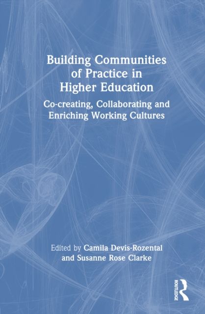 Building Communities of Practice in Higher Education : Co-creating, Collaborating and Enriching Working Cultures