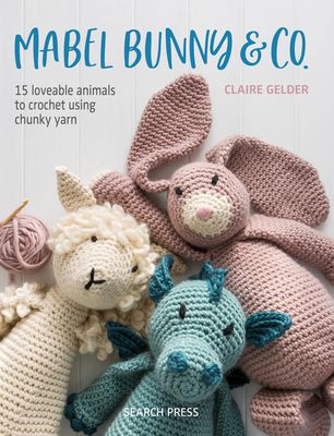 Mabel Bunny & Co. : 15 Loveable Animals to Crochet Using Chunky Yarn
