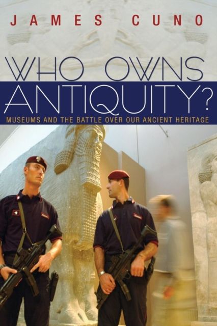 Who Owns Antiquity? : Museums and the Battle over Our Ancient Heritage