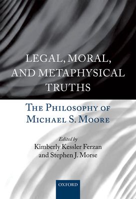 Legal, Moral, and Metaphysical Truths : The Philosophy of Michael S. Moore