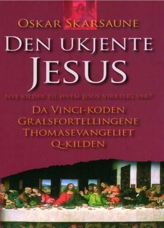 Den ukjente Jesus : nye kilder til hvem Jesus virkelig var? : Da Vinci-koden, Gralsfortellingene, Thomasevangeliet, Q-kilden