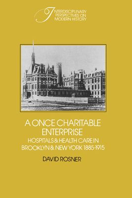 A Once Charitable Enterprise : Hospitals and Health Care in Brooklyn and New York 1885–1915
