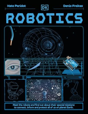 Robotics : Meet the Robots and Find Out About Their Special Missions to Connect, Inform and Protect All of Us on Planet Earth