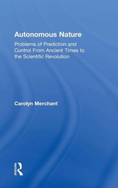 Autonomous Nature : Problems of Prediction and Control From Ancient Times to the Scientific Revolution