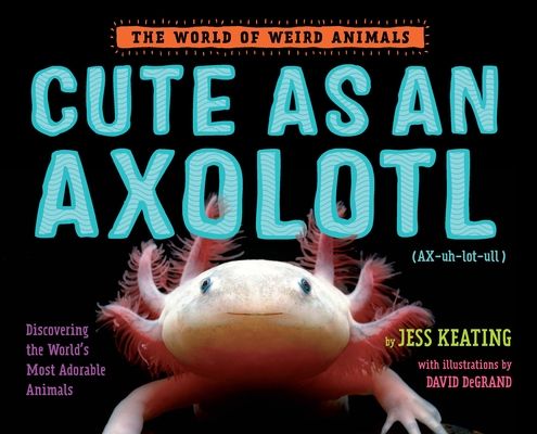 Cute as an Axolotl : Discovering the World's Most Adorable Animals